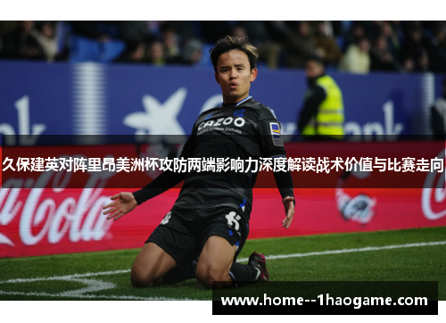 久保建英对阵里昂美洲杯攻防两端影响力深度解读战术价值与比赛走向 久保建英对阵里昂美洲杯攻防两端影响力深度解读战术价值与比赛走向