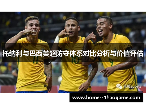 托纳利与巴西英超防守体系对比分析与价值评估