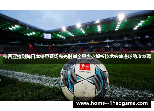 穆西亚拉对阵日本德甲赛场高光时刻全景盘点解析技术突破进球助攻表现 穆西亚拉对阵日本德甲赛场高光时刻全景盘点解析技术突破进球助攻表现