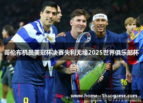 哥伦布机员美冠杯决赛失利无缘2025世界俱乐部杯 哥伦布机员美冠杯决赛失利无缘2025世界俱乐部杯
