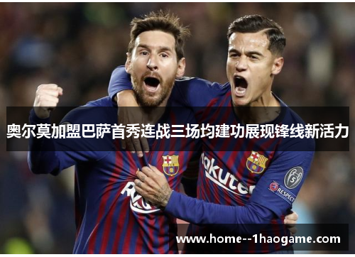 奥尔莫加盟巴萨首秀连战三场均建功展现锋线新活力 奥尔莫加盟巴萨首秀连战三场均建功展现锋线新活力