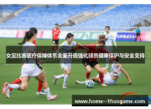 女足比赛医疗保障体系全面升级强化球员健康保护与安全支持