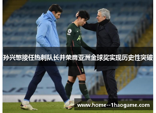 孙兴慜接任热刺队长并荣膺亚洲金球奖实现历史性突破 孙兴慜接任热刺队长并荣膺亚洲金球奖实现历史性突破