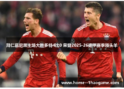 拜仁慕尼黑主场大胜多特4比0 荣登2025-26德甲赛季领头羊