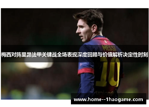 梅西对阵里昂法甲关键战全场表现深度回顾与价值解析决定性时刻