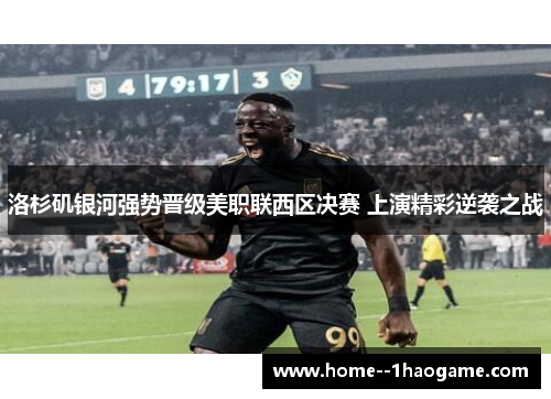 洛杉矶银河强势晋级美职联西区决赛 上演精彩逆袭之战