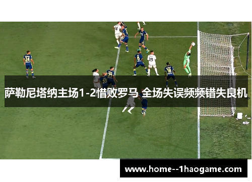 萨勒尼塔纳主场1-2惜败罗马 全场失误频频错失良机