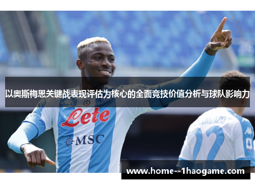 以奥斯梅恩关键战表现评估为核心的全面竞技价值分析与球队影响力